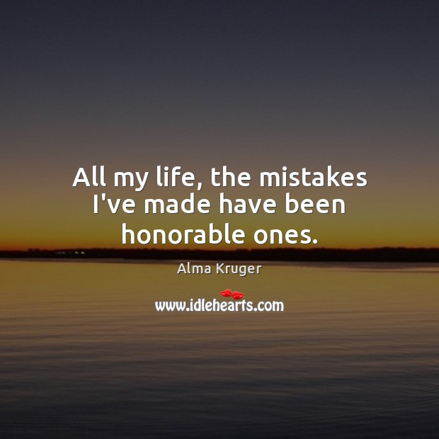 All my life, the mistakes I’ve made have been honorable ones. Image