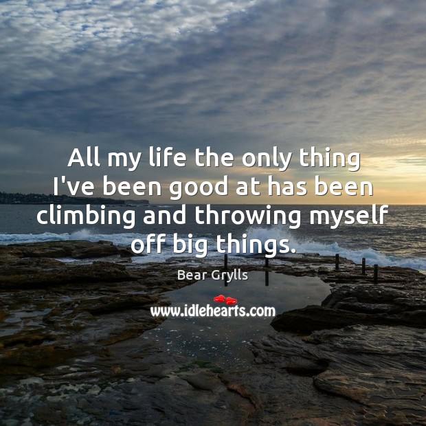 All my life the only thing I’ve been good at has been Bear Grylls Picture Quote