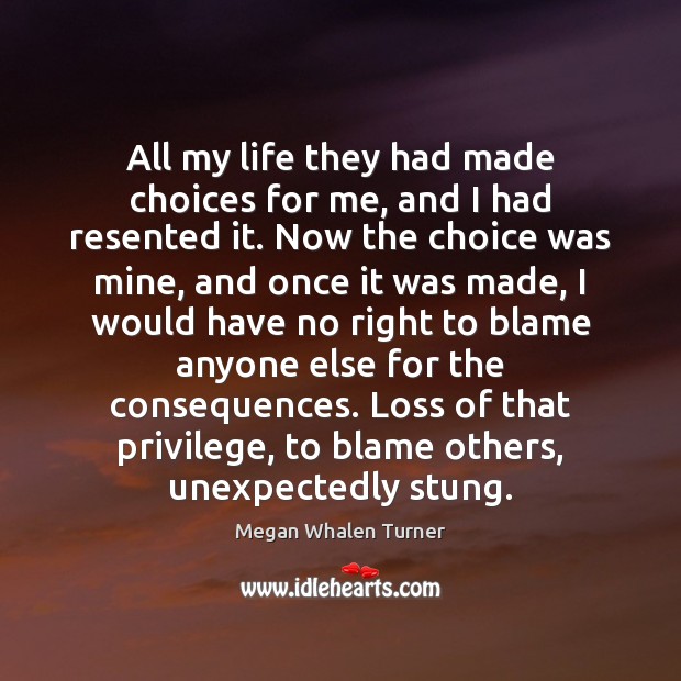 All my life they had made choices for me, and I had Megan Whalen Turner Picture Quote
