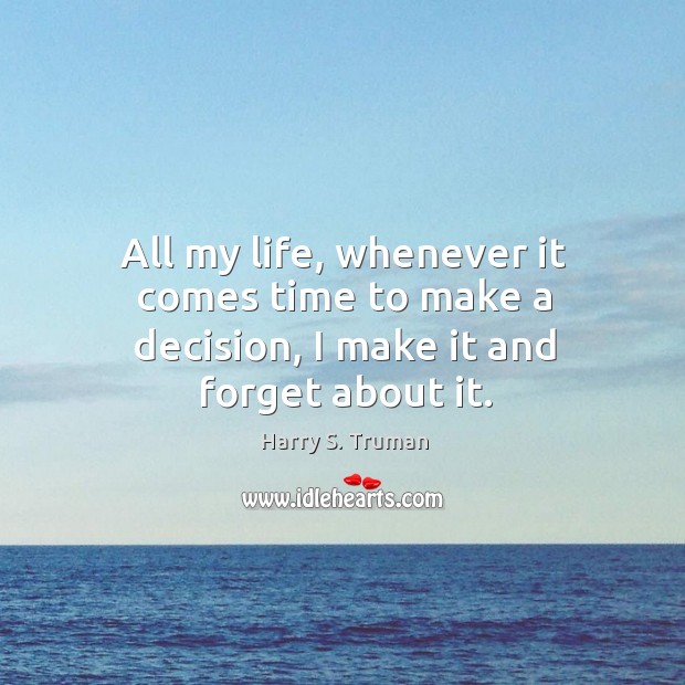 All my life, whenever it comes time to make a decision, I make it and forget about it. Image