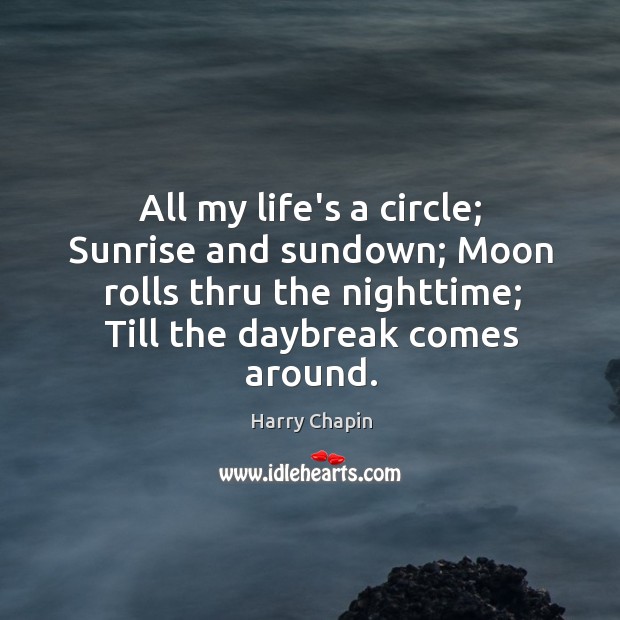 All my life’s a circle; Sunrise and sundown; Moon rolls thru the Harry Chapin Picture Quote
