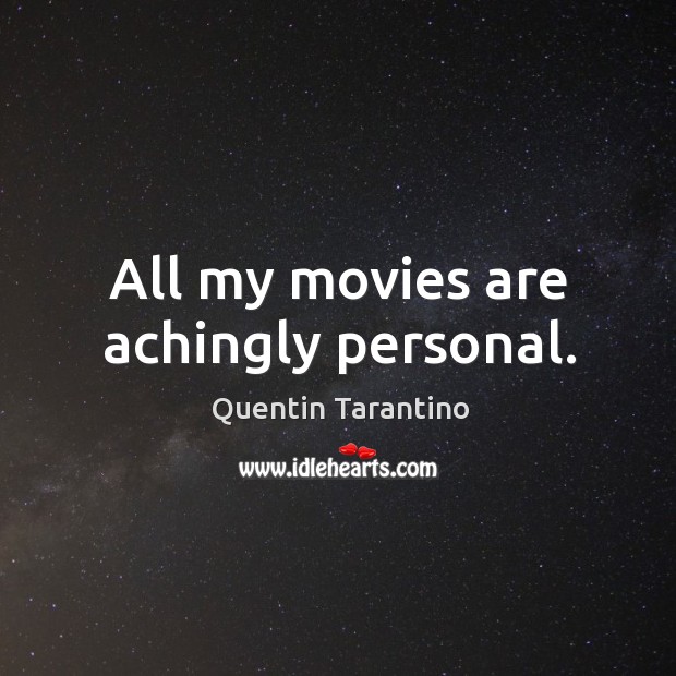 All my movies are achingly personal. Quentin Tarantino Picture Quote
