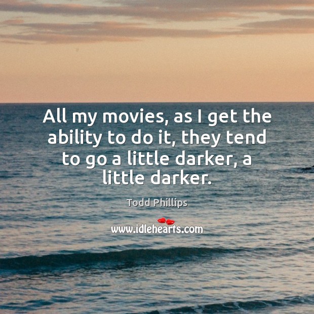 All my movies, as I get the ability to do it, they Todd Phillips Picture Quote