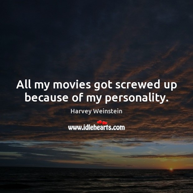 All my movies got screwed up because of my personality. Image