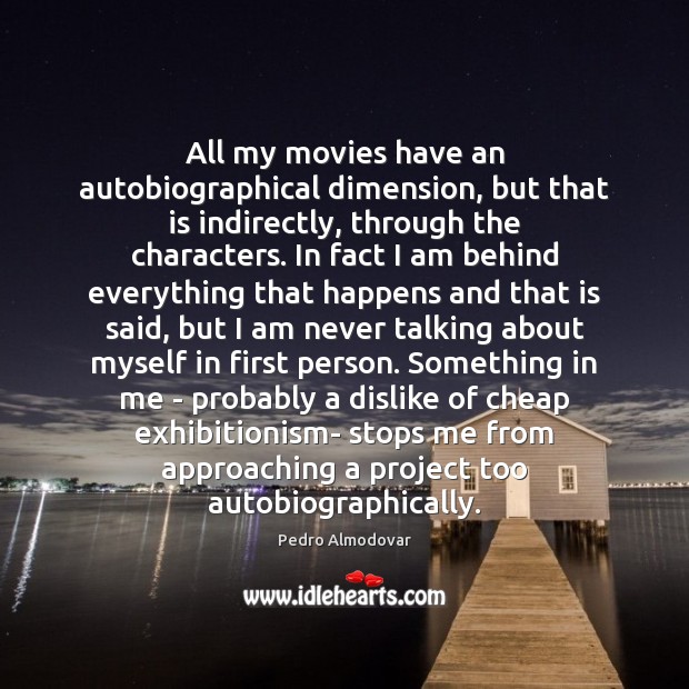 All my movies have an autobiographical dimension, but that is indirectly, through Pedro Almodovar Picture Quote