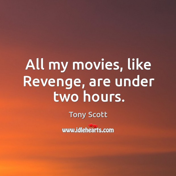 All my movies, like revenge, are under two hours. Tony Scott Picture Quote