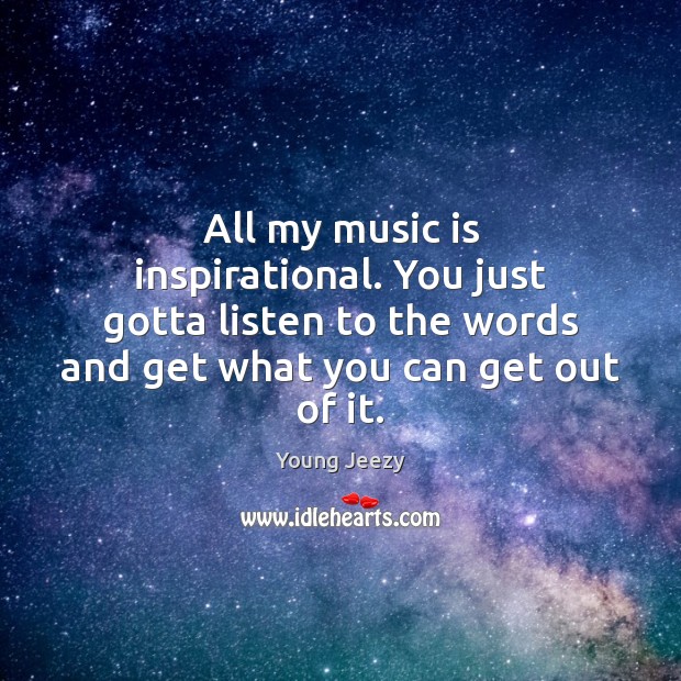 All my music is inspirational. You just gotta listen to the words Image