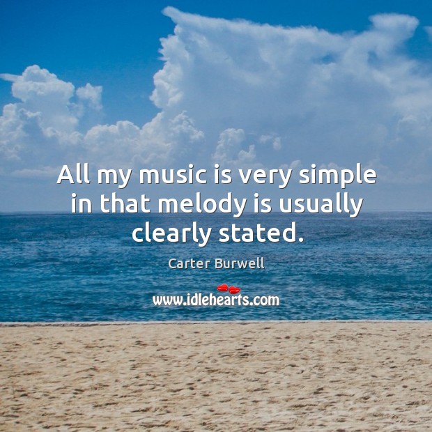 All my music is very simple in that melody is usually clearly stated. Carter Burwell Picture Quote