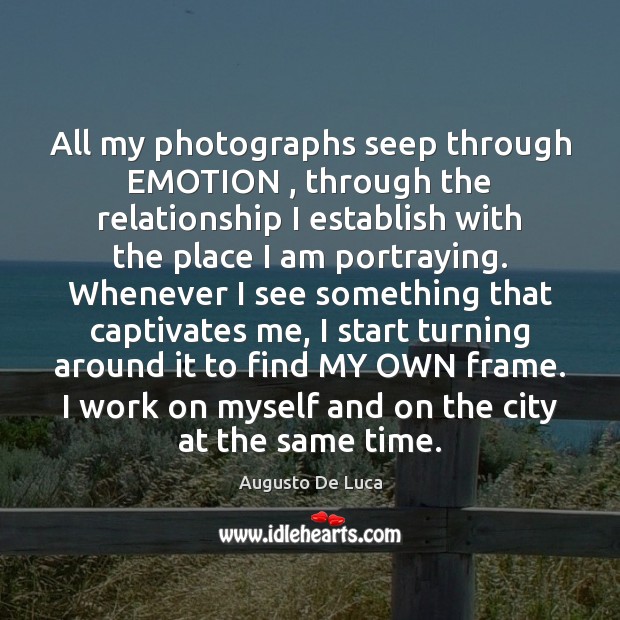 All my photographs seep through EMOTION , through the relationship I establish with Augusto De Luca Picture Quote