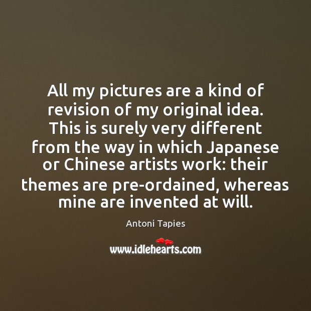 All my pictures are a kind of revision of my original idea. Antoni Tapies Picture Quote
