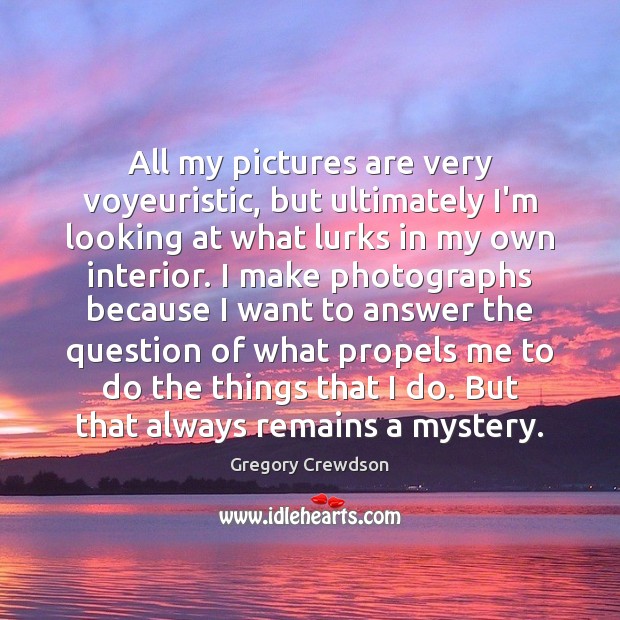 All my pictures are very voyeuristic, but ultimately I’m looking at what Gregory Crewdson Picture Quote