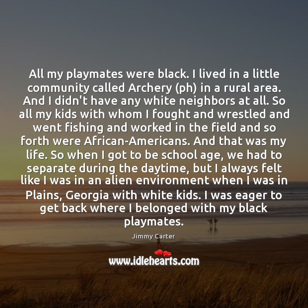 All my playmates were black. I lived in a little community called Jimmy Carter Picture Quote