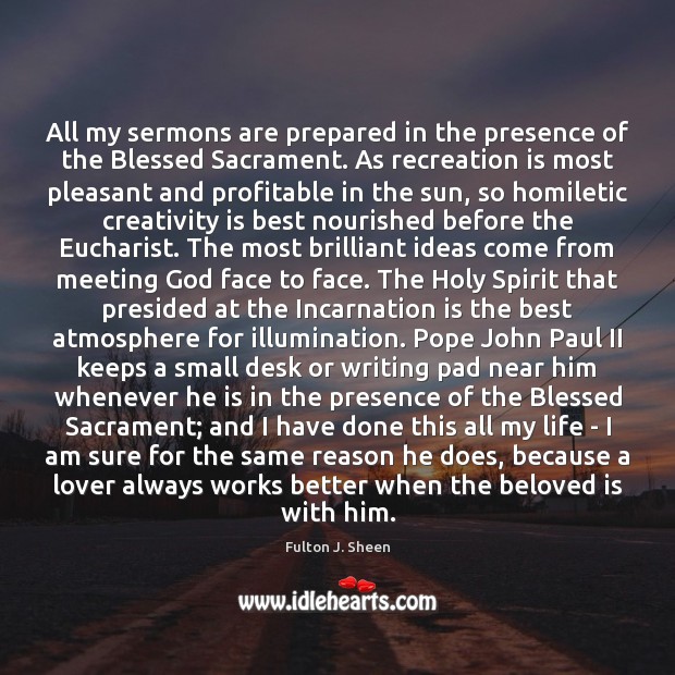 All my sermons are prepared in the presence of the Blessed Sacrament. Fulton J. Sheen Picture Quote