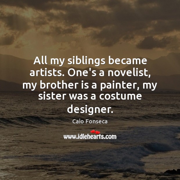 All my siblings became artists. One’s a novelist, my brother is a Caio Fonseca Picture Quote
