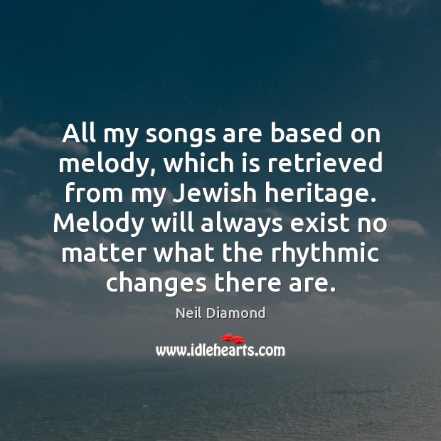 All my songs are based on melody, which is retrieved from my Neil Diamond Picture Quote