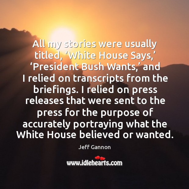 All my stories were usually titled, ‘white house says,’ ‘president bush wants,’ Jeff Gannon Picture Quote