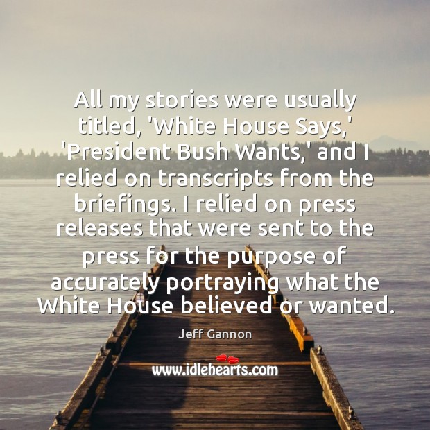 All my stories were usually titled, ‘White House Says,’ ‘President Bush Jeff Gannon Picture Quote