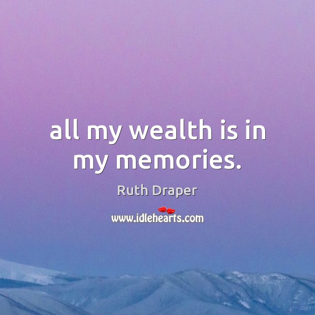 All my wealth is in my memories. Ruth Draper Picture Quote