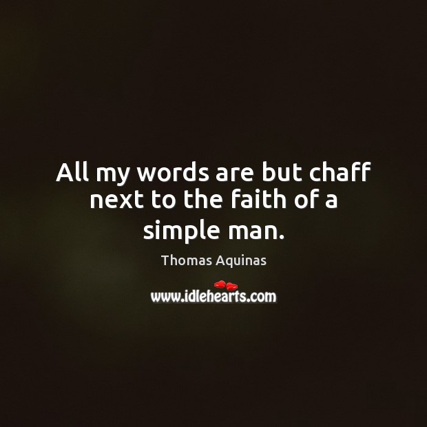 All my words are but chaff next to the faith of a simple man. Thomas Aquinas Picture Quote