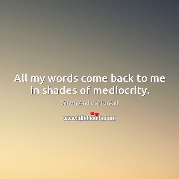 All my words come back to me in shades of mediocrity. Simon And Garfunkel Picture Quote