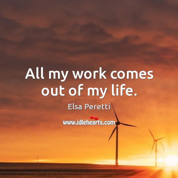 All my work comes out of my life. Elsa Peretti Picture Quote