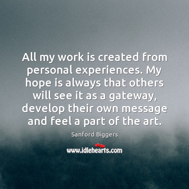 All my work is created from personal experiences. My hope is always Work Quotes Image
