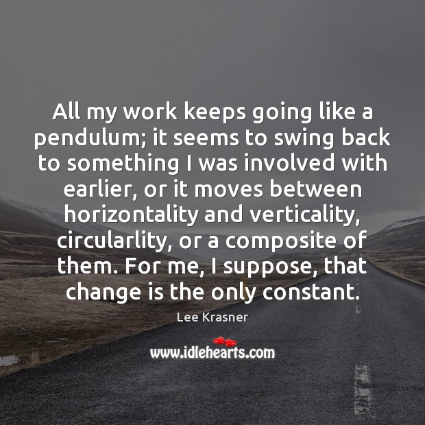 All my work keeps going like a pendulum; it seems to swing Change Quotes Image