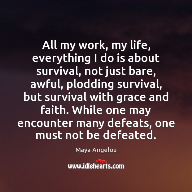 All my work, my life, everything I do is about survival, not Maya Angelou Picture Quote