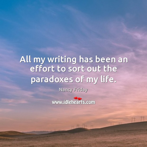 All my writing has been an effort to sort out the paradoxes of my life. Nancy Friday Picture Quote