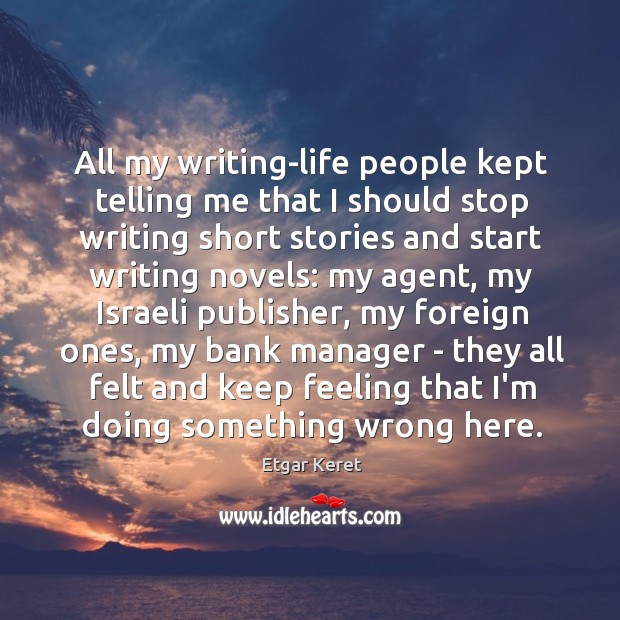 All my writing-life people kept telling me that I should stop writing Etgar Keret Picture Quote