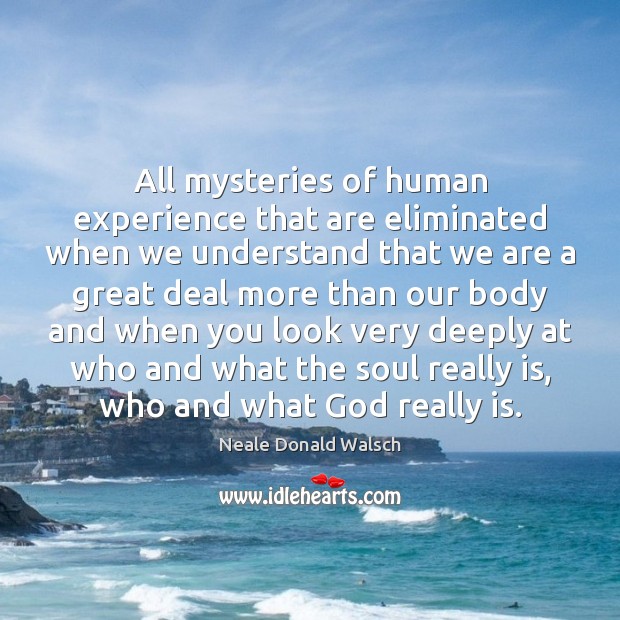 All mysteries of human experience that are eliminated when we understand that Neale Donald Walsch Picture Quote