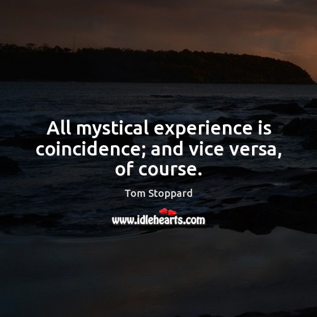 All mystical experience is coincidence; and vice versa, of course. Tom Stoppard Picture Quote