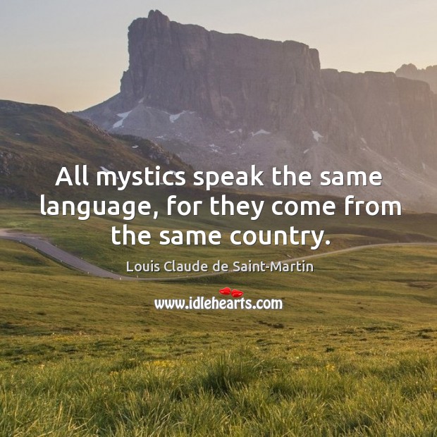 All mystics speak the same language, for they come from the same country. Louis Claude de Saint-Martin Picture Quote
