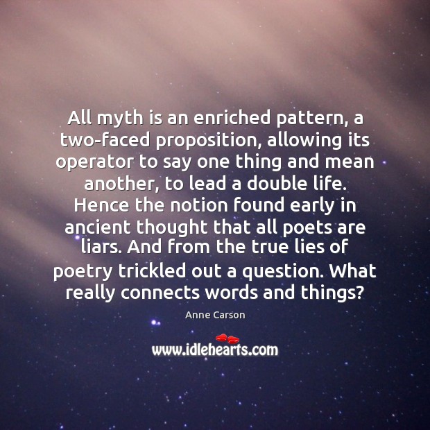 All myth is an enriched pattern, a two-faced proposition, allowing its operator Anne Carson Picture Quote
