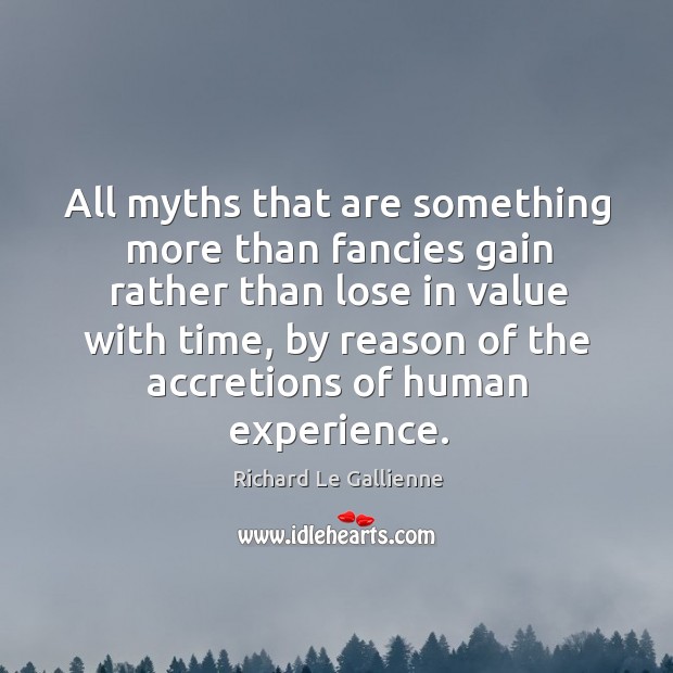 All myths that are something more than fancies gain rather than lose in value with time Richard Le Gallienne Picture Quote