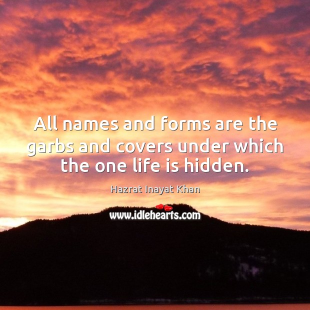 All names and forms are the garbs and covers under which the one life is hidden. Image