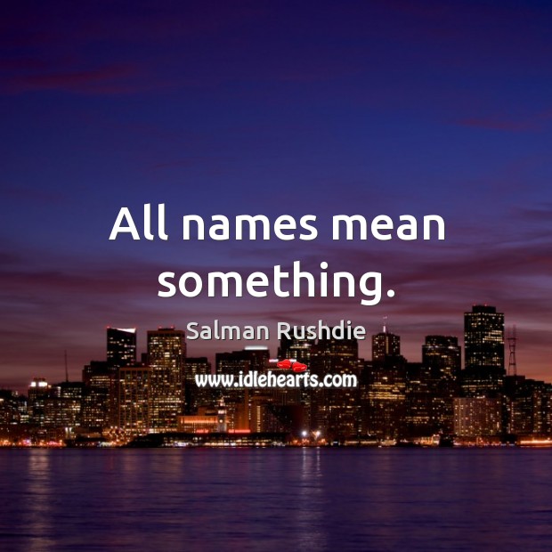 All names mean something. Salman Rushdie Picture Quote