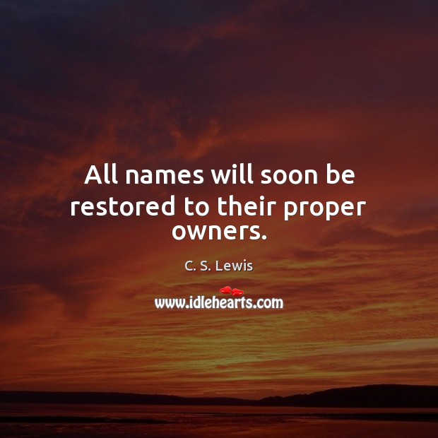 All names will soon be restored to their proper owners. C. S. Lewis Picture Quote
