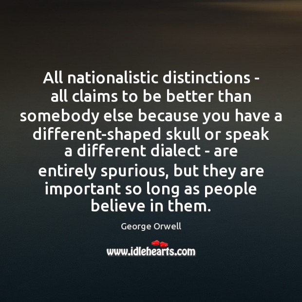 All nationalistic distinctions – all claims to be better than somebody else Image