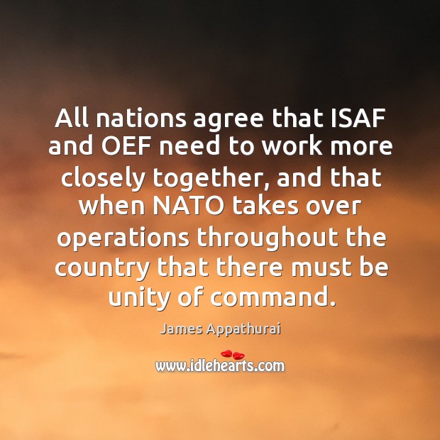 All nations agree that ISAF and OEF need to work more closely James Appathurai Picture Quote