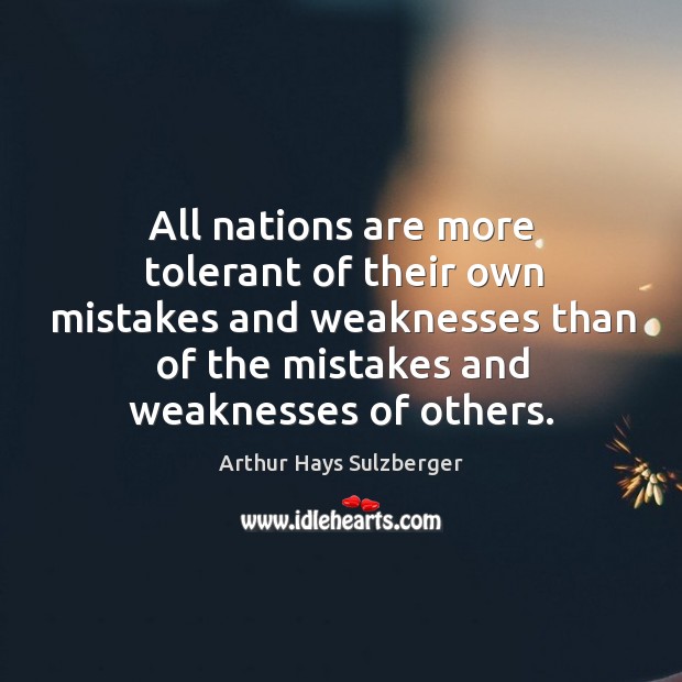All nations are more tolerant of their own mistakes and weaknesses than of the mistakes and weaknesses of others. Image