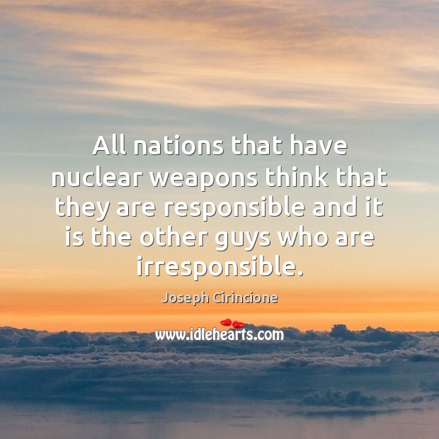 All nations that have nuclear weapons think that they are responsible and Joseph Cirincione Picture Quote