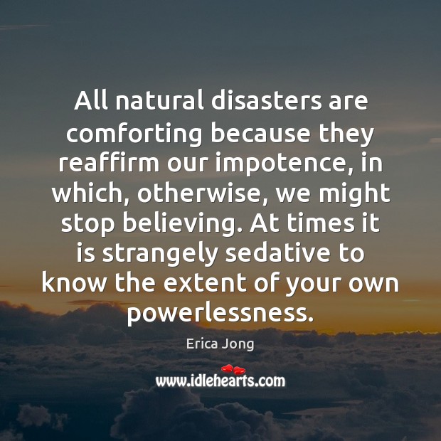 All natural disasters are comforting because they reaffirm our impotence, in which, Erica Jong Picture Quote