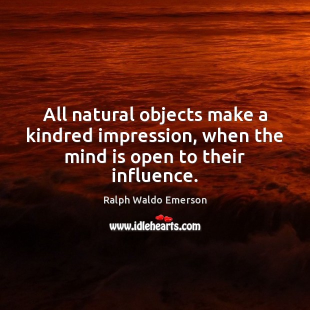 All natural objects make a kindred impression, when the mind is open to their influence. Image