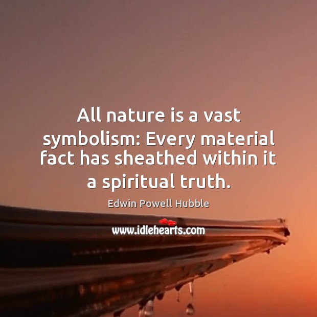 All nature is a vast symbolism: Every material fact has sheathed within 