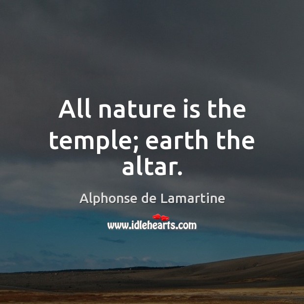 All nature is the temple; earth the altar. Alphonse de Lamartine Picture Quote