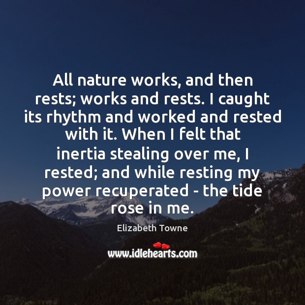 All nature works, and then rests; works and rests. I caught its Elizabeth Towne Picture Quote