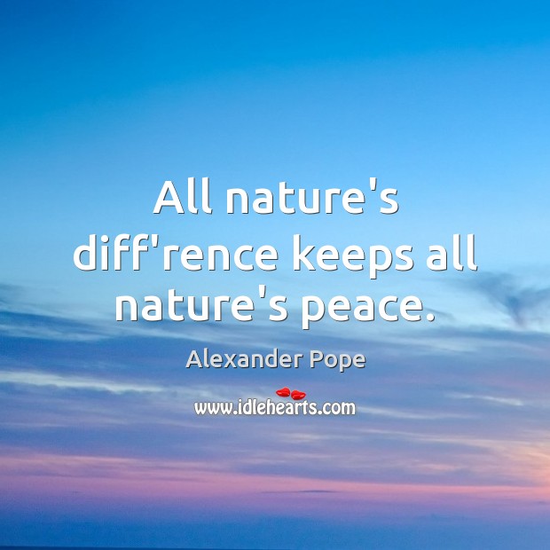 All nature’s diff’rence keeps all nature’s peace. Image