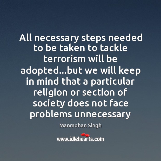 All necessary steps needed to be taken to tackle terrorism will be Manmohan Singh Picture Quote