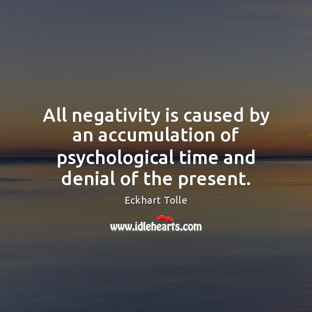 All negativity is caused by an accumulation of psychological time and denial Eckhart Tolle Picture Quote